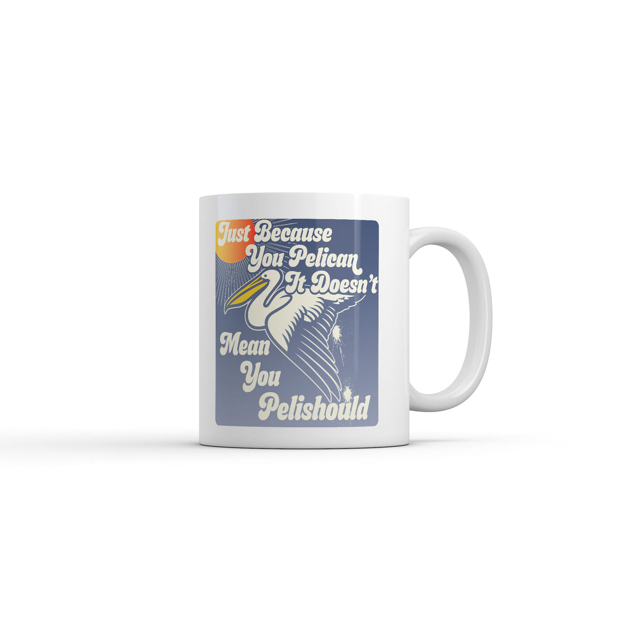 Just Because You Pelican Doesnt Mean You Pelishould Mug Funny Sarcastic Graphic Novelty Coffee Cup-11oz