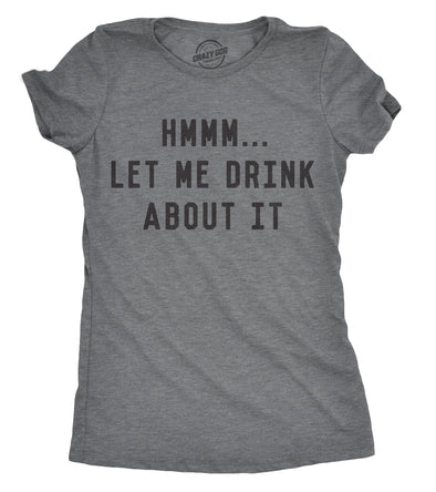 Womens Hmm Let Me Drink About It Tshirt Funny Sarcastic Mardi Gras Tee For Ladies