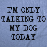 Womens I'm Only Talking To My Dog Today Funny Shirts Dog Lovers Novelty Cool T shirt
