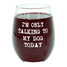 Im Only Talking To My Dog Today Wine Glass Funny Sarcastic Puppy Lover Novelty Cup-15 oz