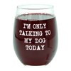 Im Only Talking To My Dog Today Wine Glass Funny Sarcastic Puppy Lover Novelty Cup-15 oz