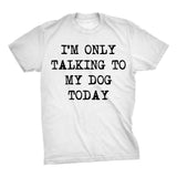 Only Talking To My Dog Today Men's Tshirt