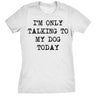 Womens I'm Only Talking To My Dog Today Funny Shirts Dog Lovers Novelty Cool T shirt