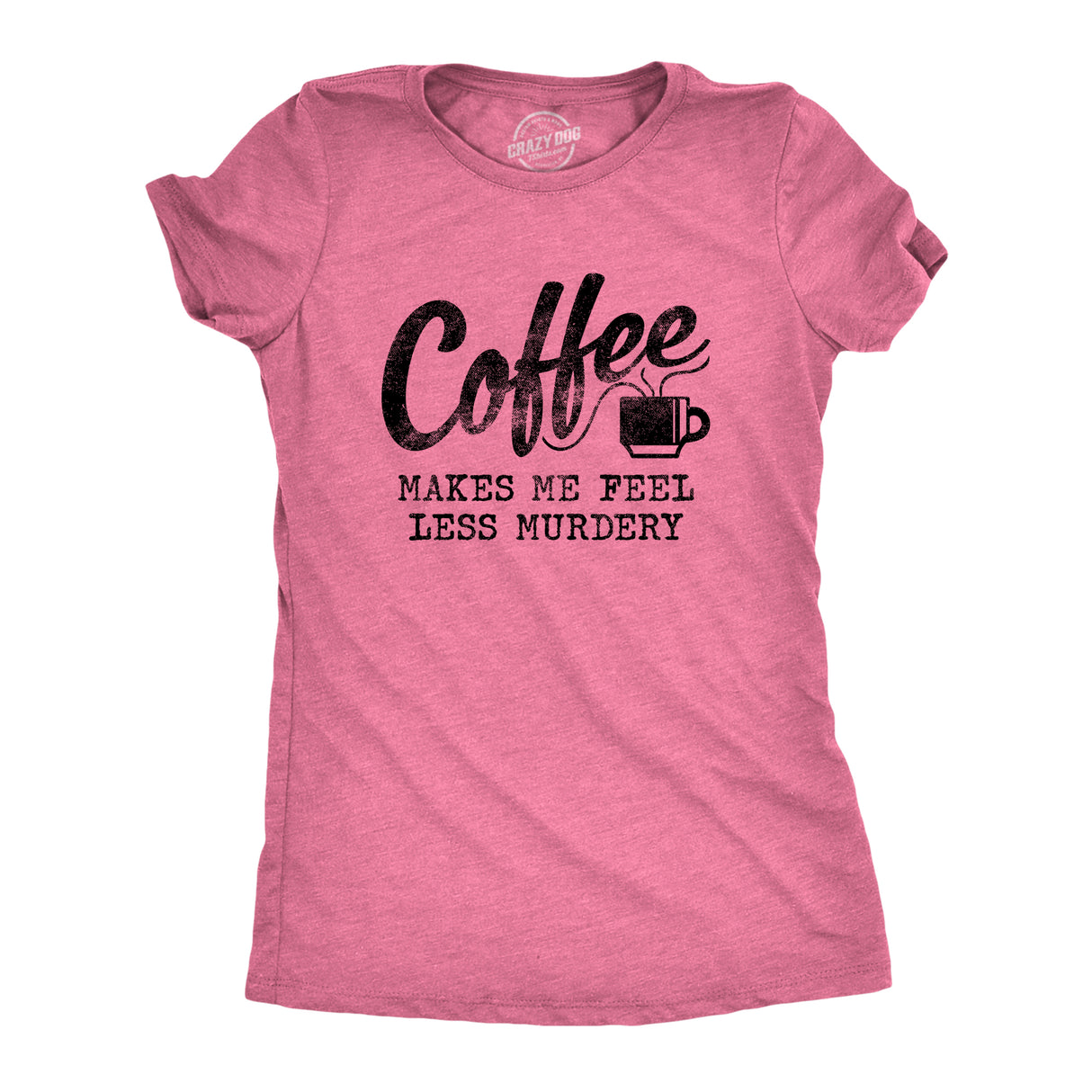 Womens Coffee Makes Me Feel Less Murdery T shirt Funny Sarcastic Caffeine