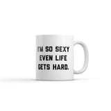 Im so Sexy Even Life Gets Hard Mug Funny Sarcastic Graphic Novelty Coffee Cup-11oz