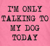 Womens I'm Only Talking To My Dog Today Funny Shirts Dog Lovers Novelty Cool T shirt