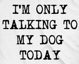 Womens I'm Only Talking To My Dog Today Funny Shirts Dog Lovers Novelty Cool T shirt