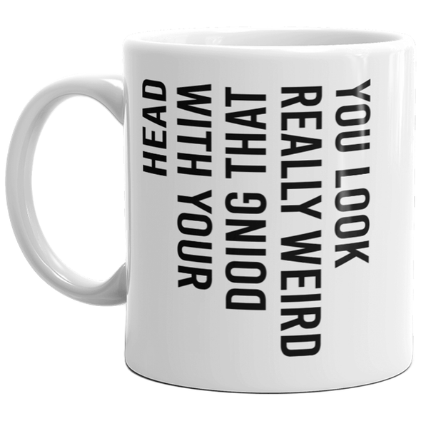 You Look Really Weird Doing That With Your Head Mug Funny Sideways Print Coffee Cup-11oz