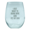I Just Want To Drink Wine And Pet My Dog Wine Glass Funny Sarcastic Drinking Puppy Lover Novelty Cup-15 oz