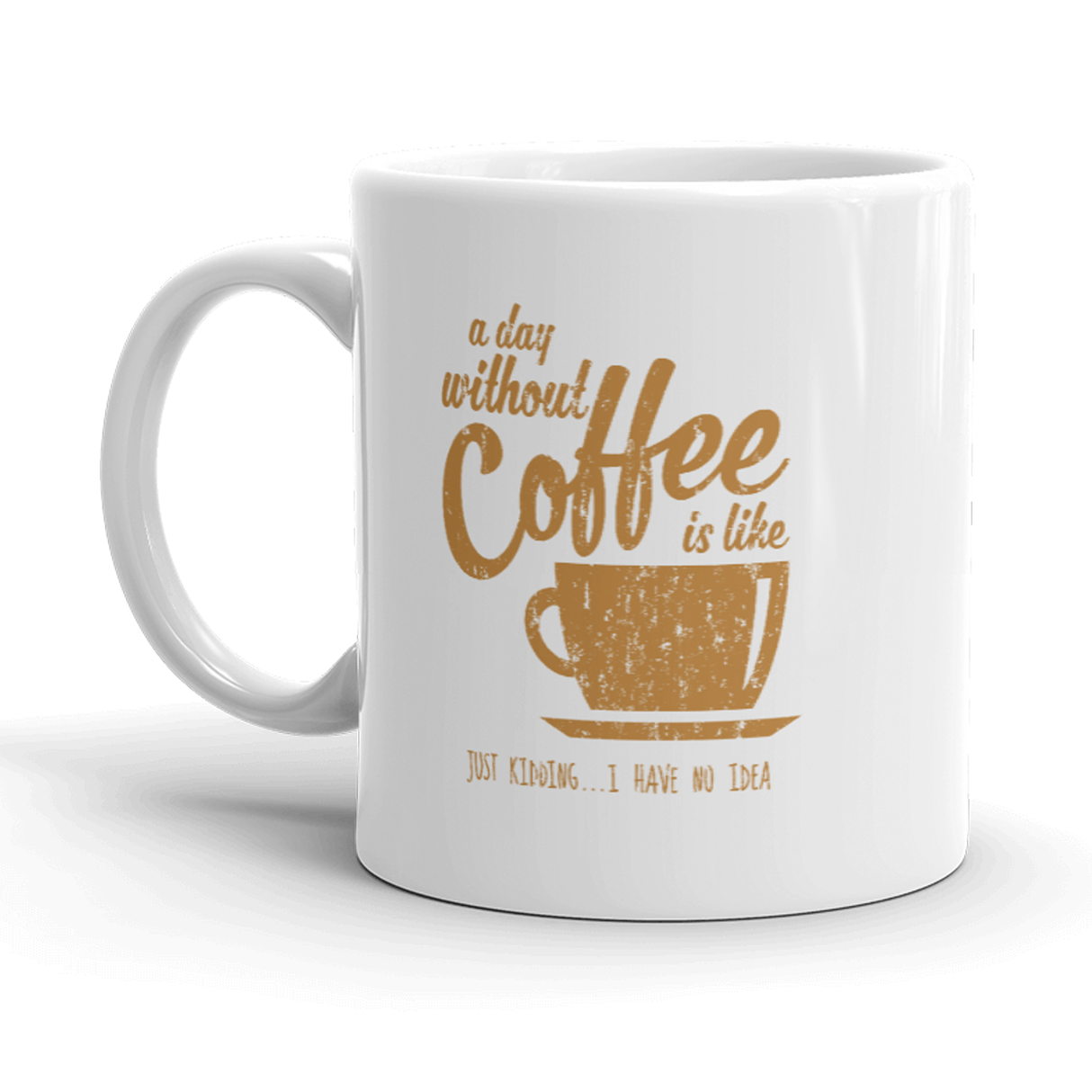 A Day Without Coffee Is Like Just Kidding I Have No Idea Mug Funny Coffee Cup-11oz