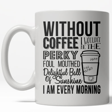 Without Coffee I Wouldn't Be A Perky Ball Of Sunshine Mug Funny Coffee Cup - 11oz
