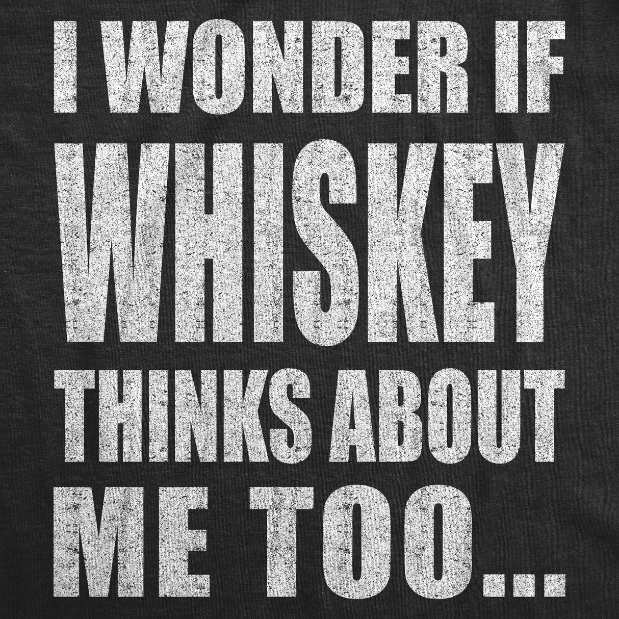 I Wonder If Whiskey Thinks About Me Too Men's Tshirt