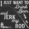 I Just Want To Drink Beer And Jerk My Rod Men's Tshirt