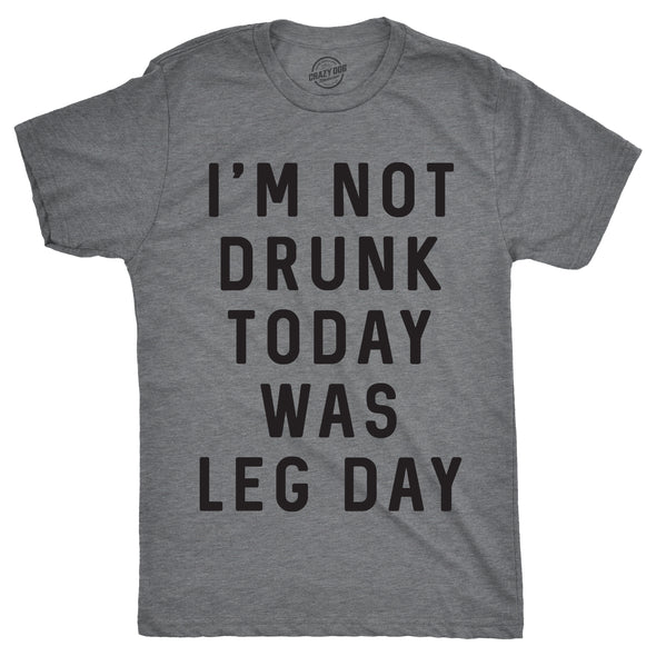 I'm Not Drunk Today Was Leg Day Men's Tshirt
