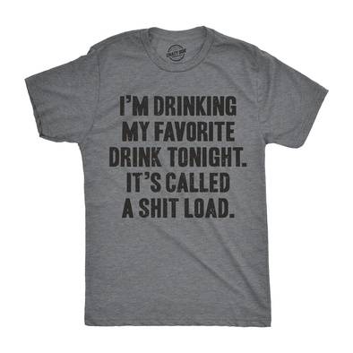 I'm Drinking My Favorite Drink Tonight It’s Called A Shit Load Men's Tshirt