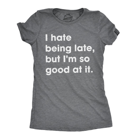 Womens I Hate Being Late But Im So Good At It T shirt Funny Sarcastic Tee Ladies