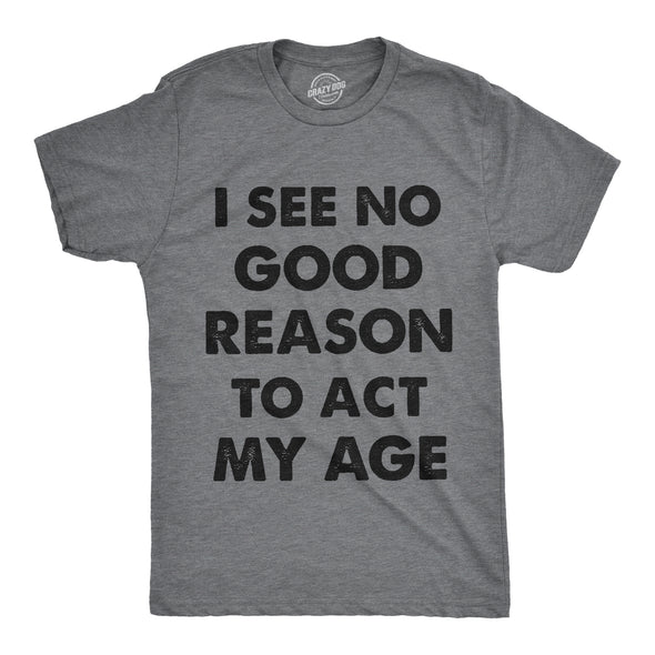 I See No Good Reason To Act My Age Men's Tshirt