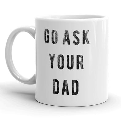 Go Ask Your Dad Mug Funny Fathers Day Mothers Day Coffee Cup - 11oz