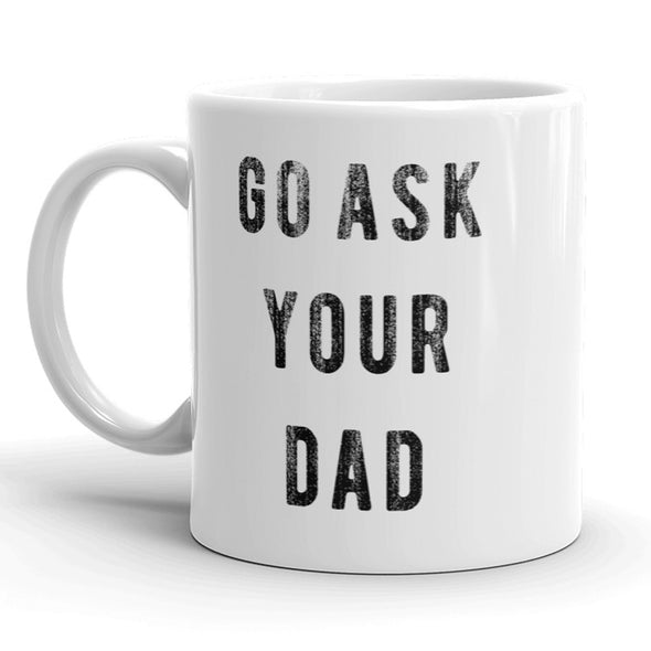 Go Ask Your Dad Mug Funny Fathers Day Mothers Day Coffee Cup - 11oz