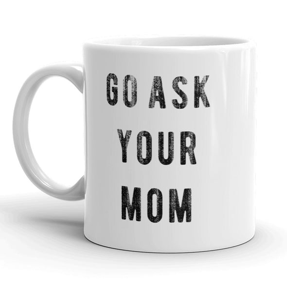Go Ask Your Mom Mug Funny Mothers Day Fathers Day Coffee Cup - 11oz