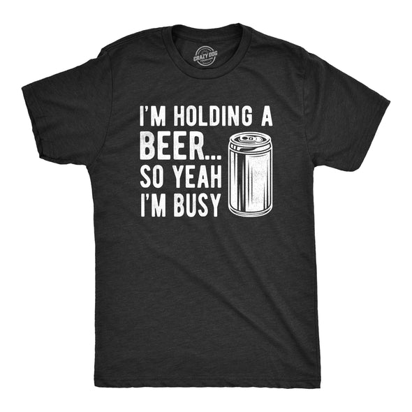I'm Holding A Beer So Yeah I'm Busy Men's Tshirt