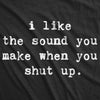 I Like The Sound You Make When You Shut Up Men's Tshirt