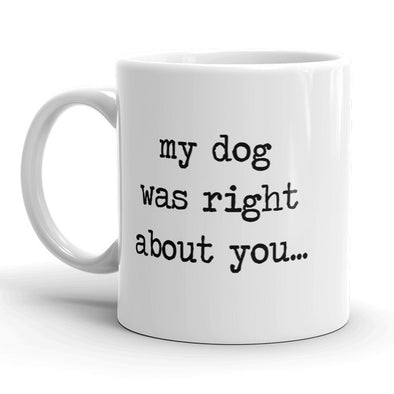 My Dog Was Right About You Mug Funny Pet Puppy Coffee Cup - 11oz