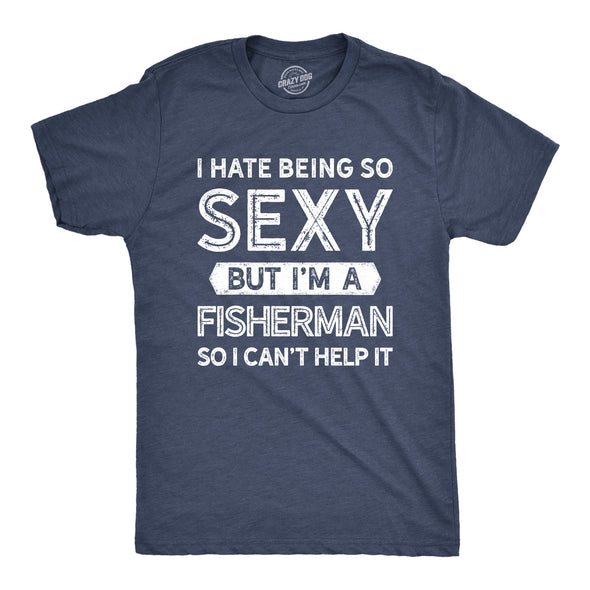 I Hate Being So Sexy But I'm A Fisherman Men's Tshirt