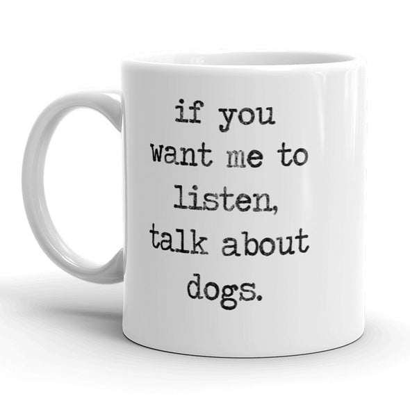 If You Want Me To Listen, Talk About Dogs Mug Funny Pet Puppy Coffee Cup - 11oz