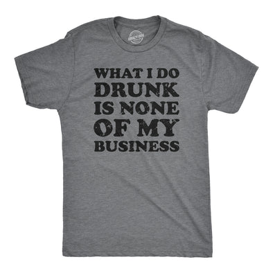 What I Do Drunk Is None Of My Business Men's Tshirt