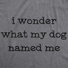 Womens I Wonder What My Dog Named Me Tshirt Funny Pet Puppy Tee