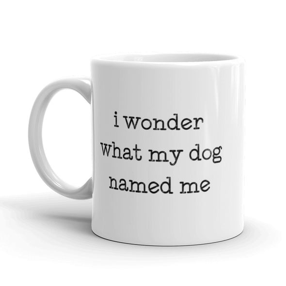 I Wonder What My Dog Named Me Coffee Mug Funny Pet Puppy Ceramic Cup-11oz