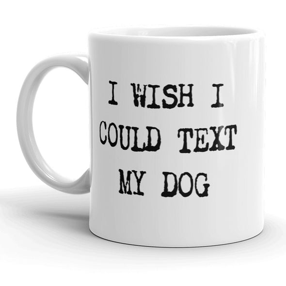 I Wish I Could Text My Dog Mug Funny Pet Puppy Coffee Cup - 11oz