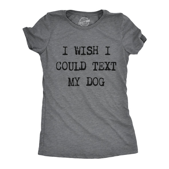 Womens I Wish I Could Text My Dog Tshirt Funny Pet Puppy Lover Tee