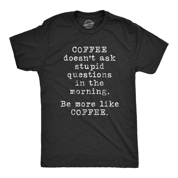 Mens Coffee Doesn't Ask Stupid Questions In The Morning Be More Like Coffee Tshirt Funny Tee