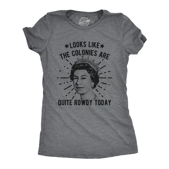 Womens Looks Like The Colonies Are Quite Rowdy Today Tshirt Funny USA Queen Protest Tee
