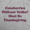 Womens Cranberries Without Vodka? Must Be Thanksgiving Tshirt Funny Turkey Day Holiday Graphic Tee