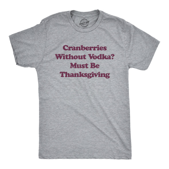 Mens Cranberries Without Vodka? Must Be Thanksgiving Tshirt Funny Turkey Day Holiday Graphic Tee