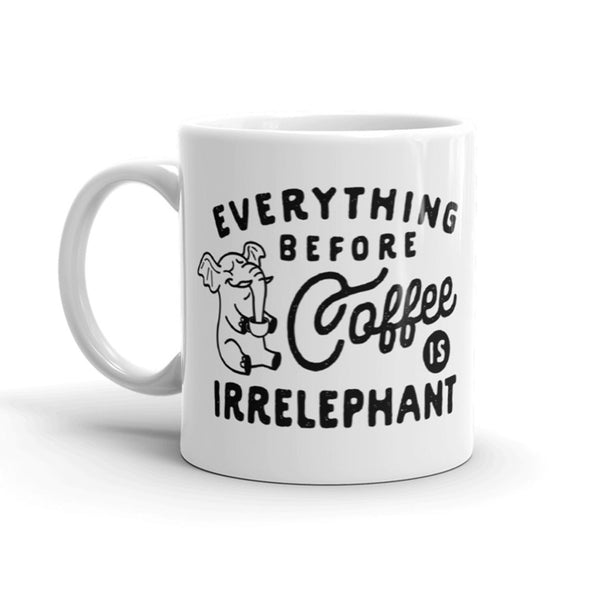 Everything Before Coffee Is Irrelephant Funny Coffee Cup - 11oz