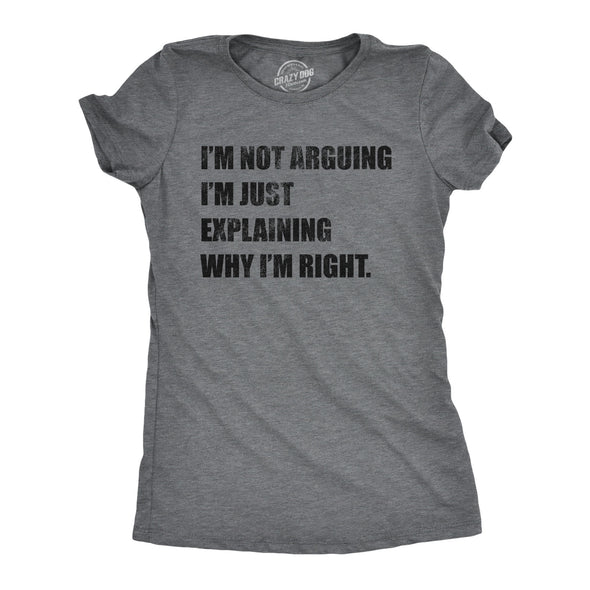 Womens I'm Not Arguing I'm Just Explaining Why I'm Right Tshirt Funny Novelty Joke Gift Tee