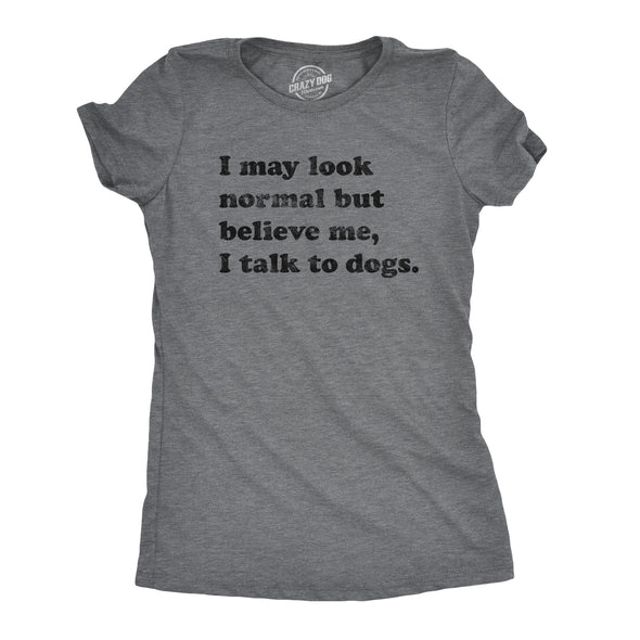 Womens I May Look Normal But Believe Me I Talk To Dogs Tshirt Funny Pet Puppy Lover Tee