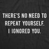 Theres No Need To Repeat Yourself I Ignored You Men's Tshirt
