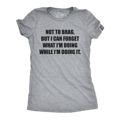 Womens Not To Brag But I Can Forget What I'm Doing While I'm Doing It Tshirt Funny Graphic Tee