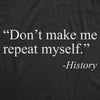 Mens Don't Make Me Repeat Myself - History Tshirt Funny Quote Novelty Graphic Tee