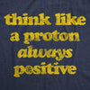 Womens Think Like A Proton Always Positive Tshirt Funny Atom Nerdy Science Teacher Graphic Tee