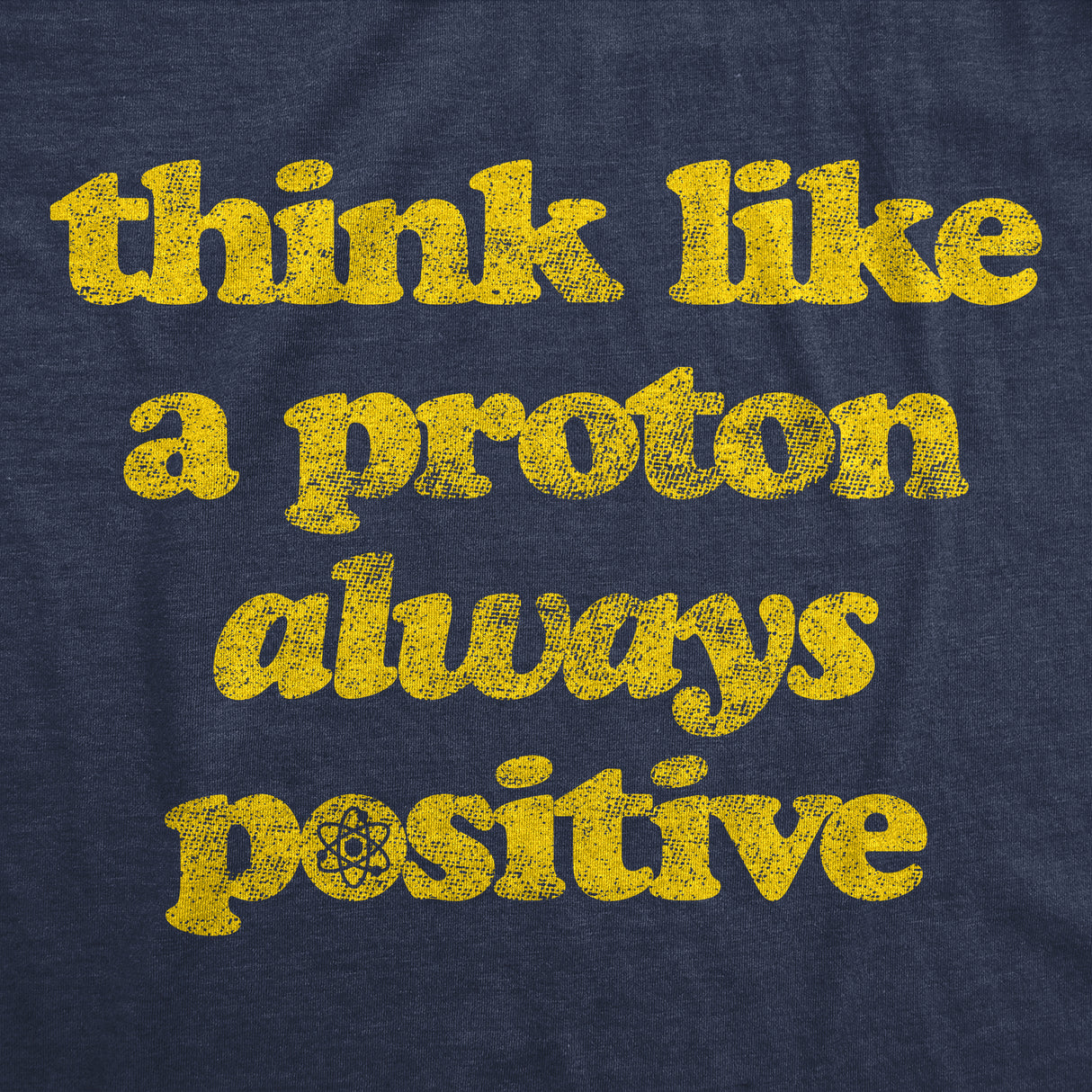 Mens Think Like A Proton Always Positive Tshirt Funny Atom Nerdy Science Teacher Graphic Tee