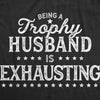 Mens Being A Trophy Husband Is Exhausting Tshirt Funny Wedding Anniversary Graphic Tee