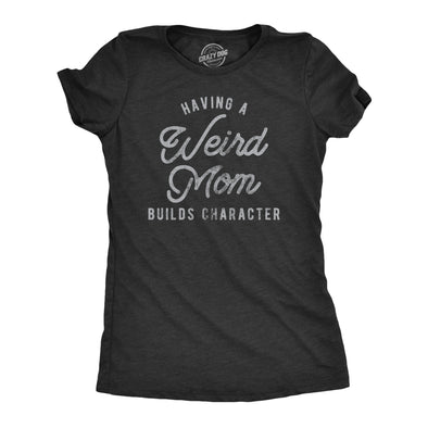 Womens Having A Weird Mom Builds Character Tshirt Funny Mothers Day Graphic Novelty Tee