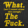 Mens What And I Cannot Stress This Enough The Fuck Tshirt Funny Sarcastic Graphic Tee