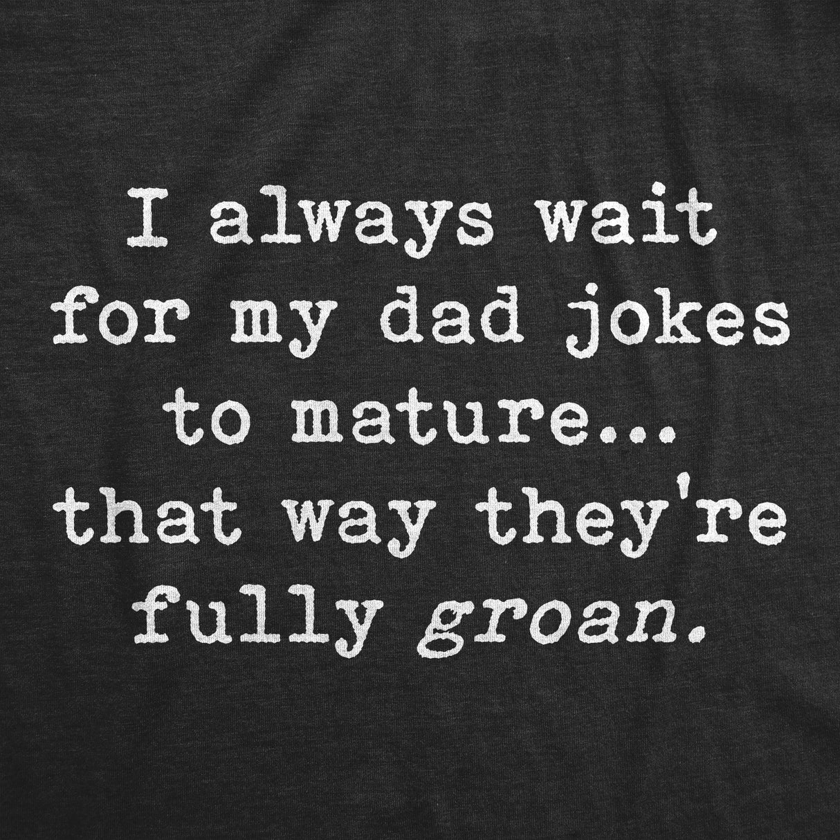 Mens I Wait For My Dad Jokes To Mature That Way They're Fully Groan Tshirt Funny Fathers Day tee